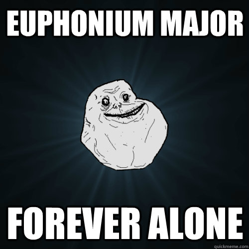 Euphonium major forever alone - Euphonium major forever alone  Forever Alone