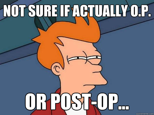 Not sure if actually o.p. Or post-op... - Not sure if actually o.p. Or post-op...  Futurama Fry