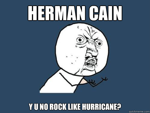 HERMAN CAIN y u no rock like hurricane? - HERMAN CAIN y u no rock like hurricane?  Y U No