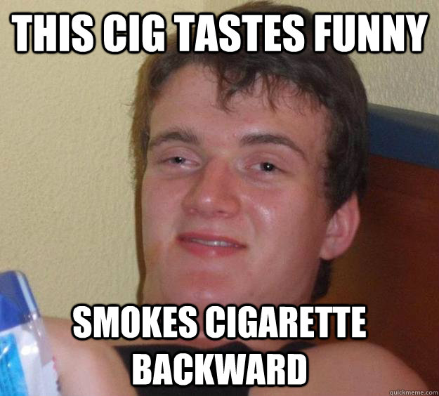 this cig tastes funny smokes cigarette backward - this cig tastes funny smokes cigarette backward  10 Guy