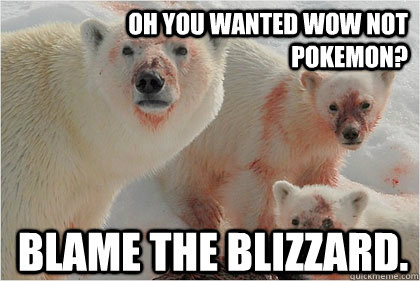 oh you wanted WoW not pokemon? Blame the Blizzard.  Bad News Bears