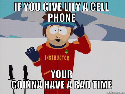 IF YOU GIVE LILY A CELL PHONE YOUR GOINNA HAVE A BAD TIME Youre gonna have a bad time