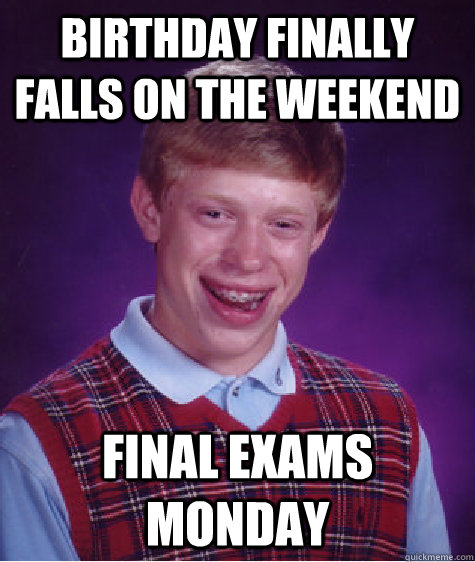 Birthday finally falls on the weekend Final Exams Monday  Bad Luck Brian