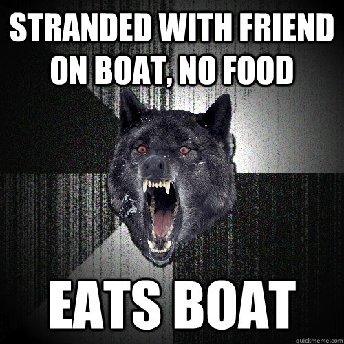 stranded with friend on boat, no food eats boat  Insanity Wolf