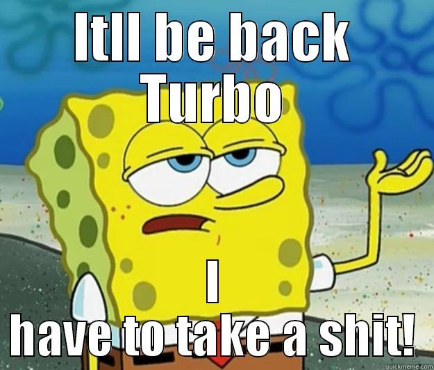 ITLL BE BACK TURBO I HAVE TO TAKE A SHIT! Tough Spongebob