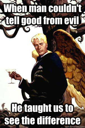 When man couldn't tell good from evil He taught us to see the difference  Good Guy Lucifer