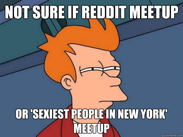 Not sure if reddit meetup Or 'sexiest people in new york' meetup  Futurama Fry