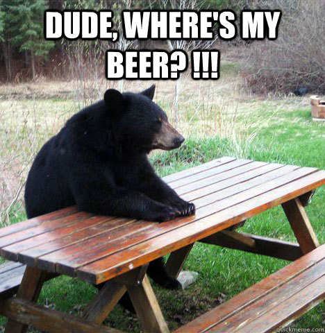 Dude, where's my Beer? !!!   waiting bear