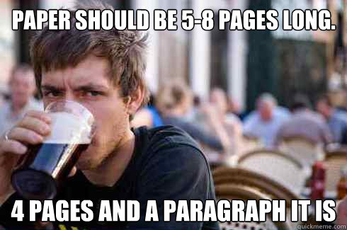 Paper should be 5-8 pages long. 4 pages and a paragraph it is  Lazy College Senior