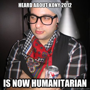 Heard About kony 2012 is now humanitarian  Oblivious Hipster