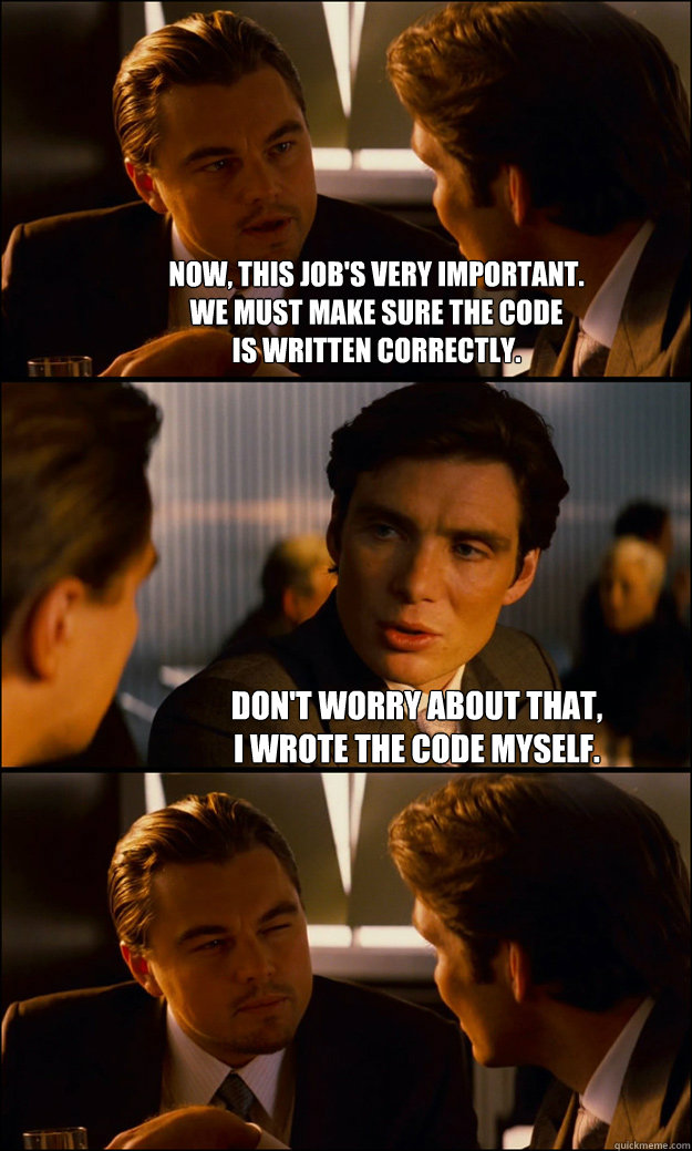 Now, this job's very important. 
We must make sure the code 
is written correctly. Don't worry about that, 
I wrote the code myself. - Now, this job's very important. 
We must make sure the code 
is written correctly. Don't worry about that, 
I wrote the code myself.  Inception