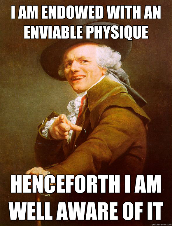 I am endowed with an enviable physique Henceforth I am well aware of it  Joseph Ducreux