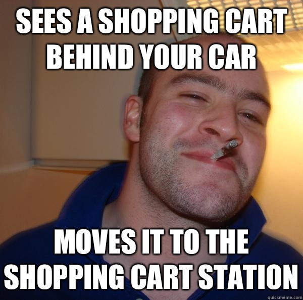 Sees a shopping cart behind your car Moves it to the shopping cart station - Sees a shopping cart behind your car Moves it to the shopping cart station  Misc