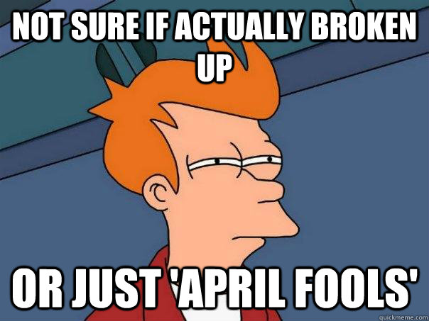 Not sure if actually broken up or just 'april fools'  Futurama Fry