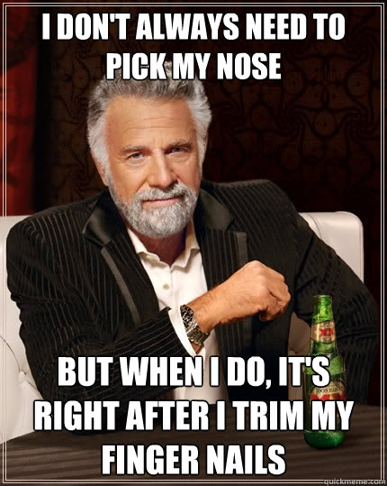 I don't always need to pick my nose But when i do, it's right after i trim my finger nails - I don't always need to pick my nose But when i do, it's right after i trim my finger nails  The Most Interesting Man In The World