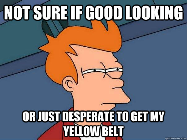 Not sure if good looking or just desperate to get my yellow belt - Not sure if good looking or just desperate to get my yellow belt  Futurama Fry