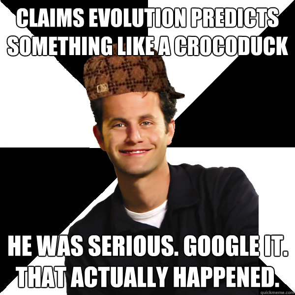 CLAIMS EVOLUTION PREDICTS SOMETHING LIKE A CROCODUCK He was serious. Google it. That actually happened. - CLAIMS EVOLUTION PREDICTS SOMETHING LIKE A CROCODUCK He was serious. Google it. That actually happened.  Scumbag Christian