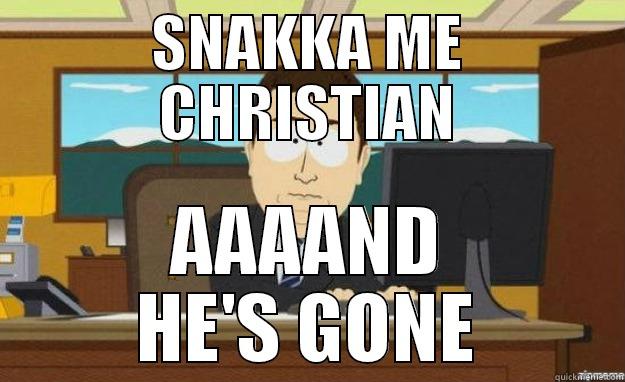 SNAKKA ME CHRISTIAN AAAAND HE'S GONE aaaand its gone