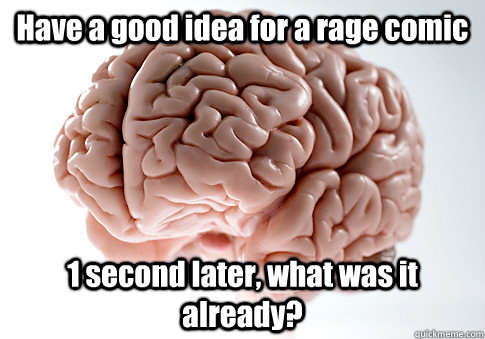 Have a good idea for a rage comic 1 second later, what was it already?  Scumbag Brain