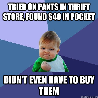 tried on pants in thrift store, found $40 in pocket didn't even have to buy them  Success Kid