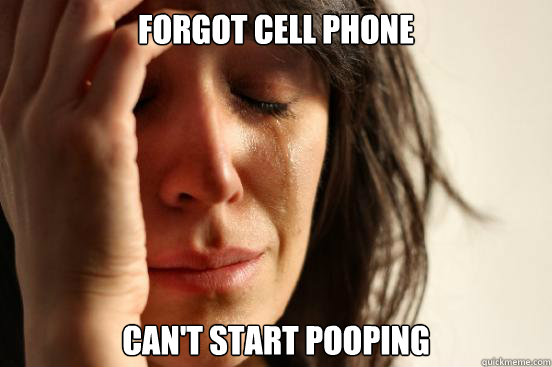 Forgot Cell Phone Can't start pooping  First World Problems