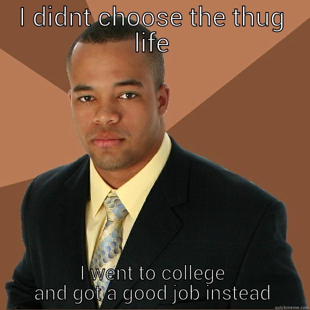 thug life - I DIDNT CHOOSE THE THUG LIFE I WENT TO COLLEGE AND GOT A GOOD JOB INSTEAD Successful Black Man