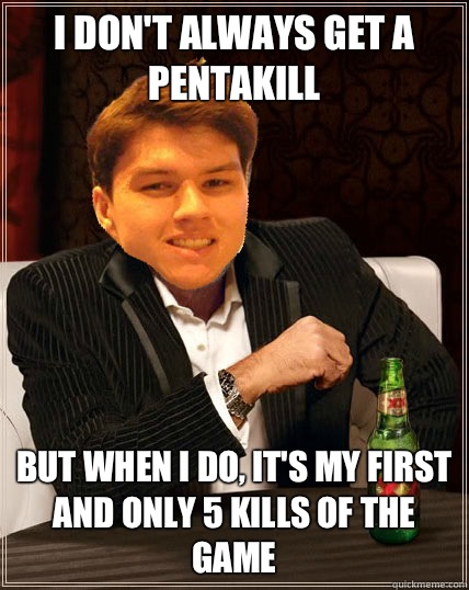 I don't always get a pentakill but when I do, it's my first and only 5 kills of the game  Most Interesting Dyrus