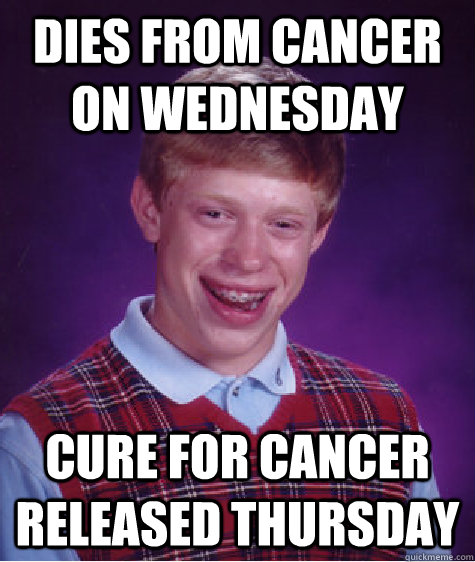 Dies from cancer on Wednesday Cure for Cancer released Thursday  Bad Luck Brian