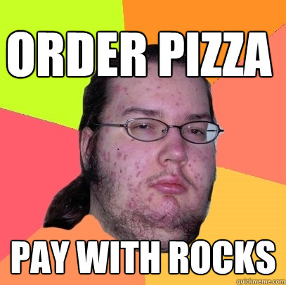 Order pizza Pay with rocks - Order pizza Pay with rocks  Butthurt Dweller