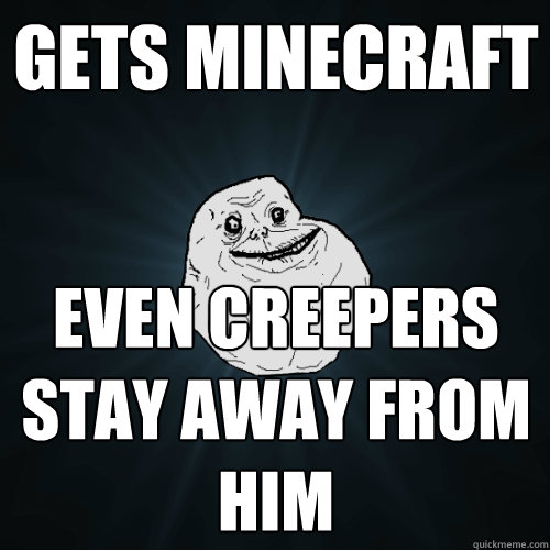 gets minecraft even creepers stay away from him  Forever Alone