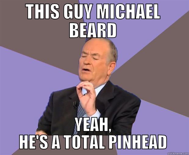 THIS GUY MICHAEL BEARD YEAH, HE'S A TOTAL PINHEAD Bill O Reilly