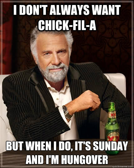 I don't always want Chick-fil-A but when I do, it's Sunday and I'm hungover  The Most Interesting Man In The World