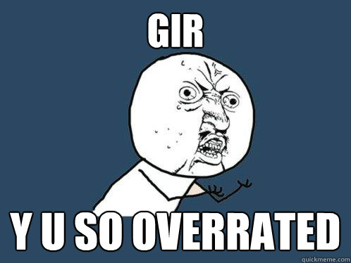 Gir y u so overrated  Y U No