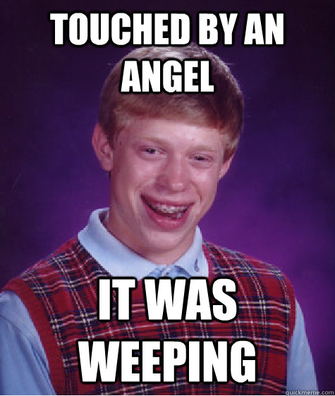 touched by an angel it was weeping - touched by an angel it was weeping  Bad Luck Brian