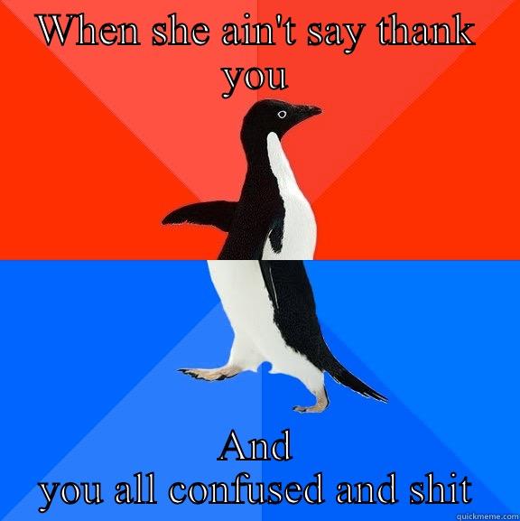 WHEN SHE AIN'T SAY THANK YOU AND YOU ALL CONFUSED AND SHIT Socially Awesome Awkward Penguin