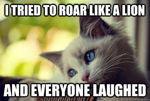 I tried to roar like a lion And everyone laughed  