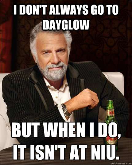 I don't always go to Dayglow but when I do, it isn't at NIU.  - I don't always go to Dayglow but when I do, it isn't at NIU.   The Most Interesting Man In The World