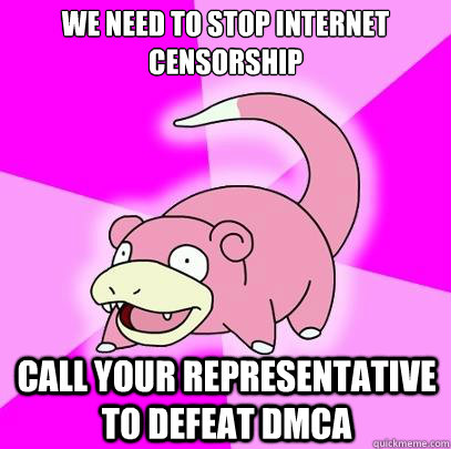 We need to stop internet censorship Call your representative to defeat dmca  Slowpoke