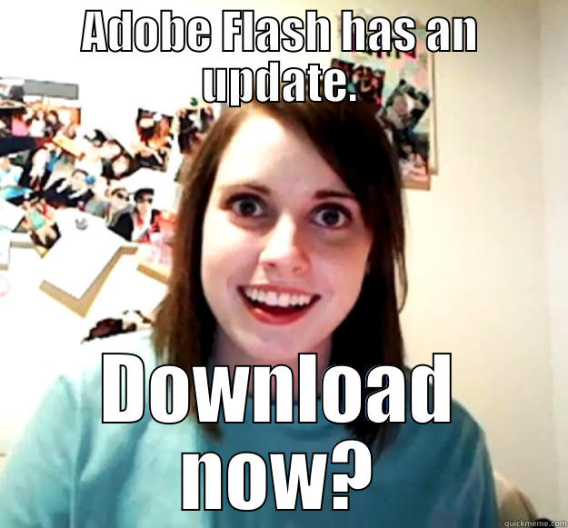 Adobe Flash - ADOBE FLASH HAS AN UPDATE. DOWNLOAD NOW? Overly Attached Girlfriend