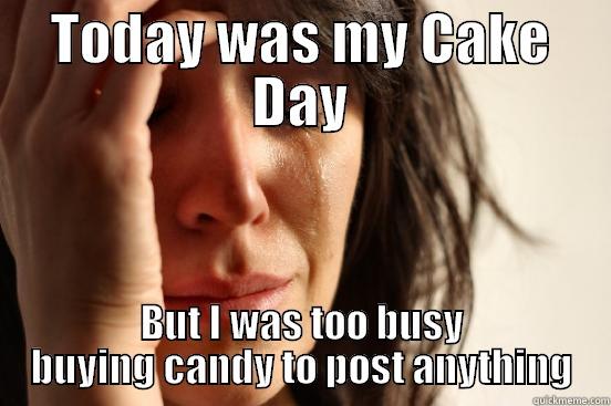 Cake Day - TODAY WAS MY CAKE DAY BUT I WAS TOO BUSY BUYING CANDY TO POST ANYTHING First World Problems