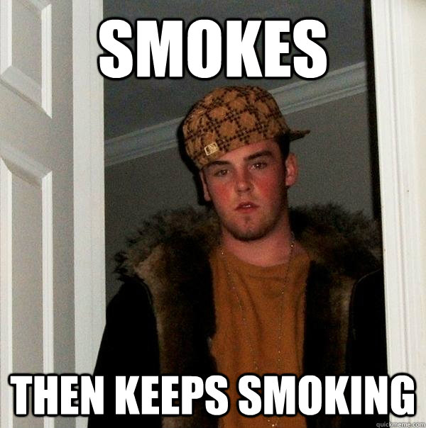 Smokes then keeps smoking  Scumbag Steve
