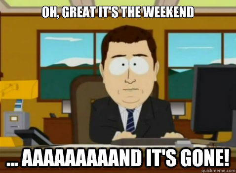 Oh, great it's the weekend ... aaaaaaaaand it's gone! - Oh, great it's the weekend ... aaaaaaaaand it's gone!  South Park Banker