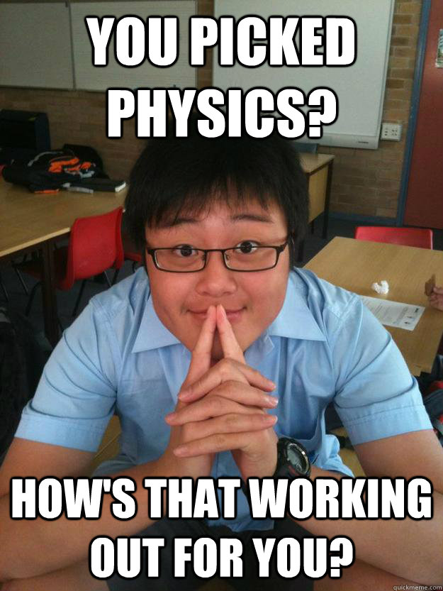 You picked physics? How's that working out for you?  