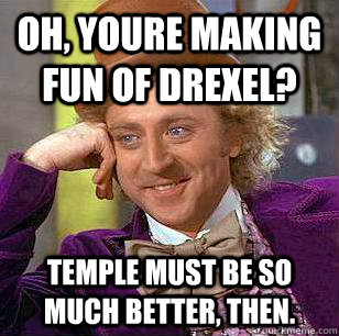 oh, youre making fun of drexel? temple must be so much better, then.  Condescending Wonka