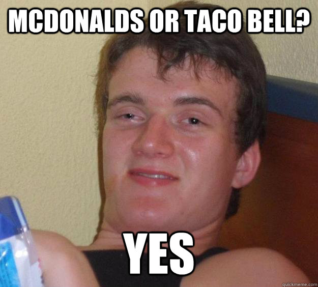 McDonalds or Taco Bell? Yes  10 Guy