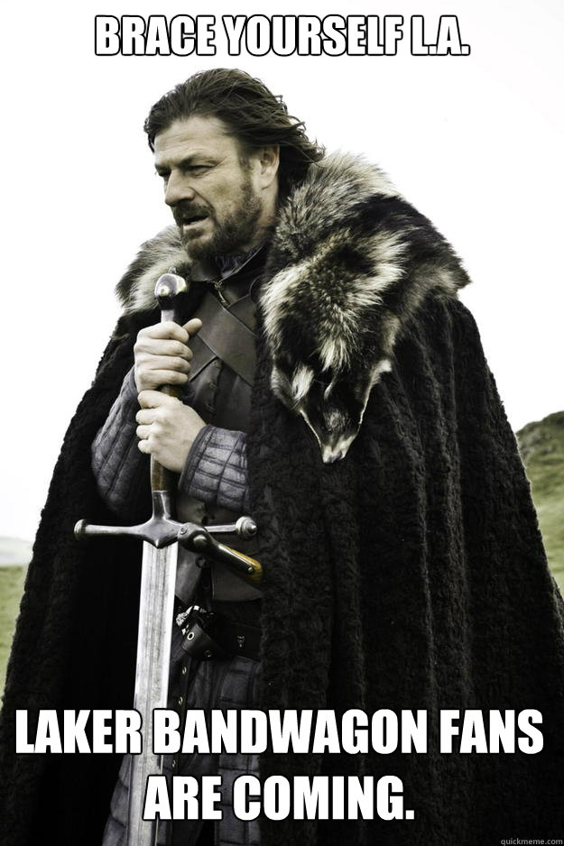 Brace yourself L.A. Laker Bandwagon fans are coming.  Winter is coming