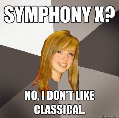 Symphony X? No, I don't like classical.  Musically Oblivious 8th Grader