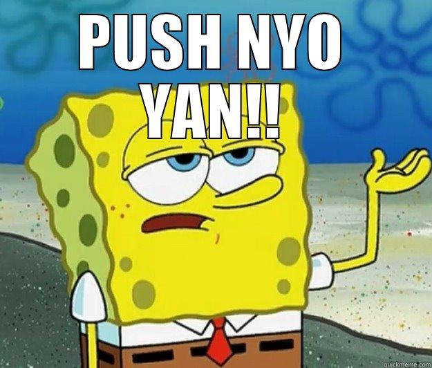 PUSH NYO YAN,..!!!! - PUSH NYO YAN!!  Tough Spongebob