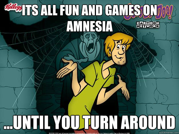 Its all fun and games on amnesia ...until you turn around  Irrational Shaggy