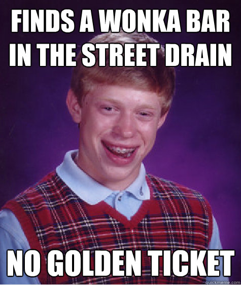 finds a wonka bar in the street drain no golden ticket - finds a wonka bar in the street drain no golden ticket  Bad Luck Brian